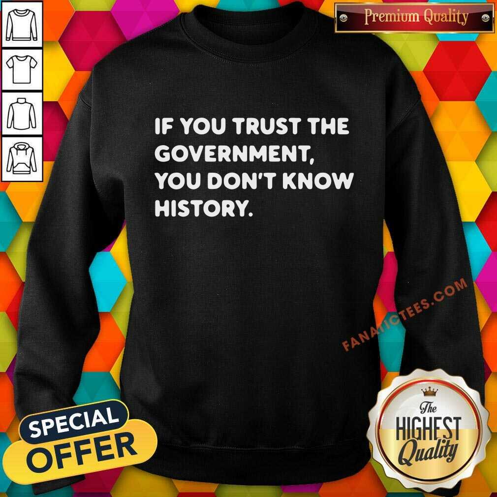 If You Trust The Government You Dont Know History Shirt