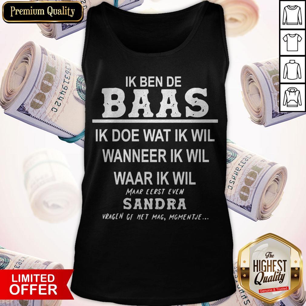 Ik Ben De Baas Ik Doe Wat Ik Wil Wanneer Ik Wil Maar Eerst Even Sandra Shirt