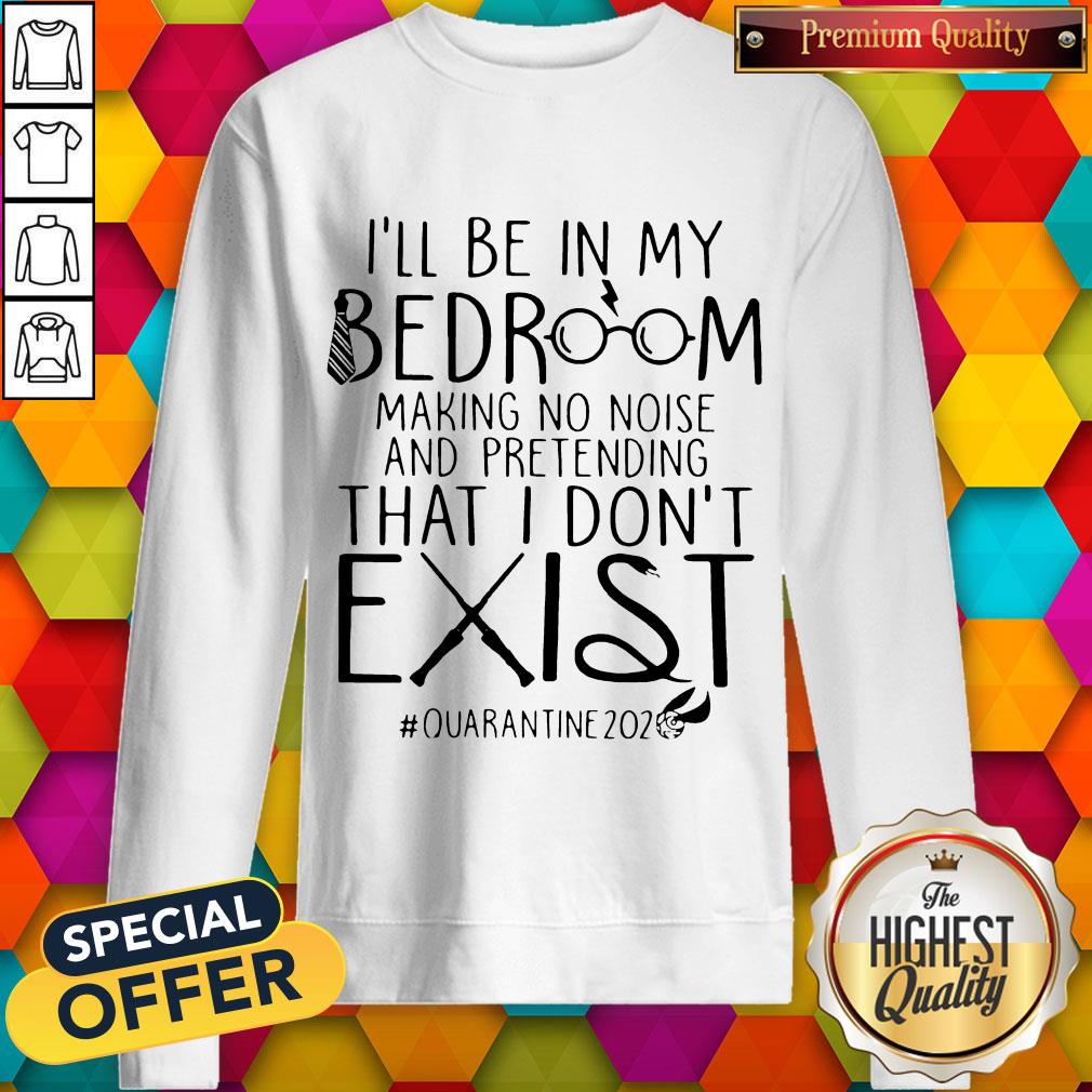 ill-be-in-my-bedroom-making-no-noise-and-pretending-that-i-dont-exist-quarantine-2020-sweatshirt.jpg