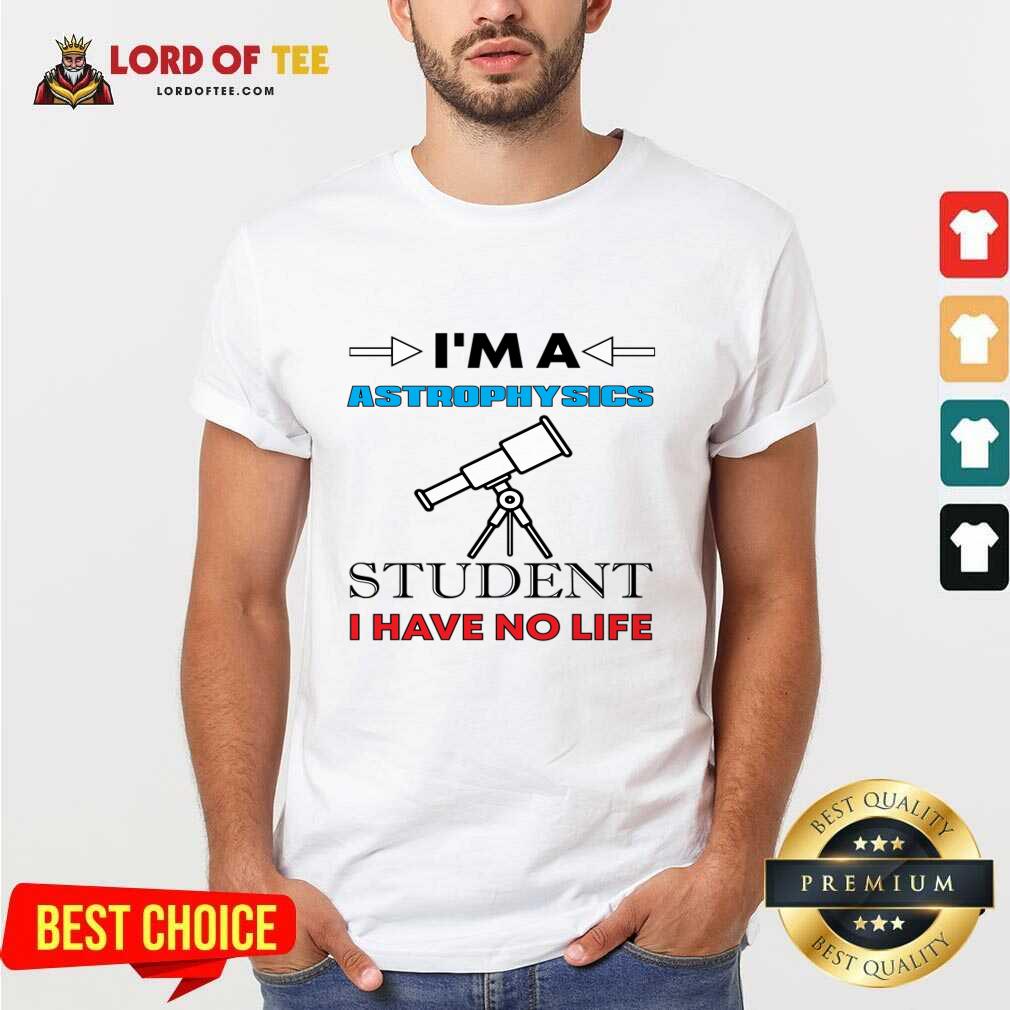 I'm A Astrophysicist Student I Have No Life Shirt