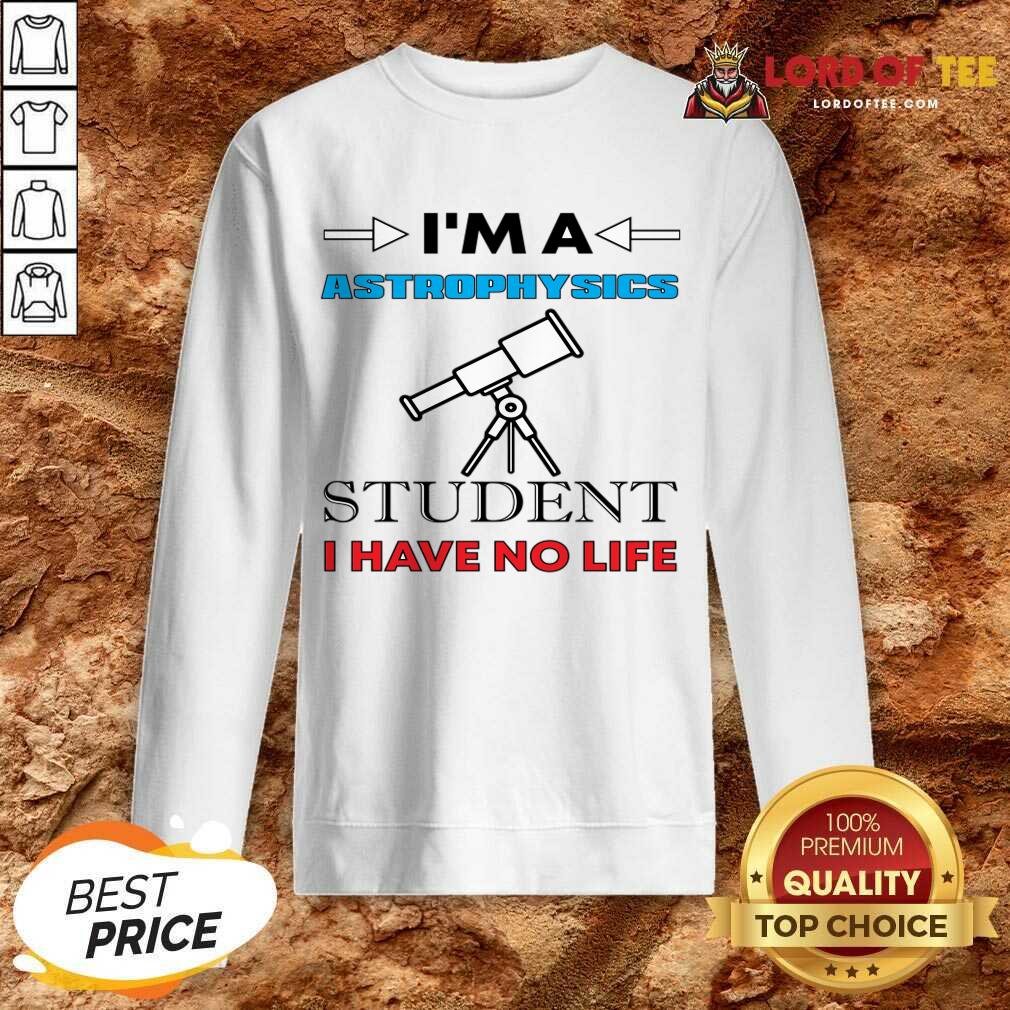 I'm A Astrophysicist Student I Have No Life Shirt