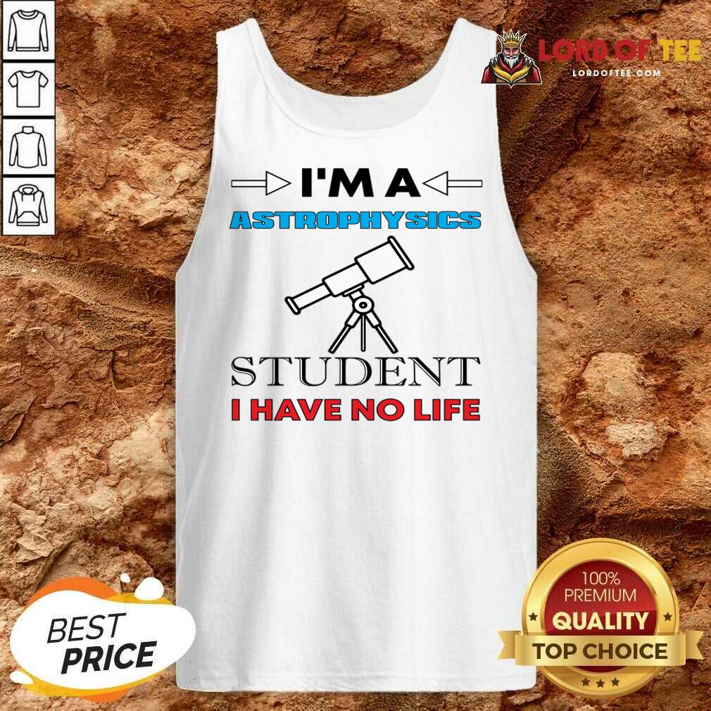 I'm A Astrophysicist Student I Have No Life Shirt