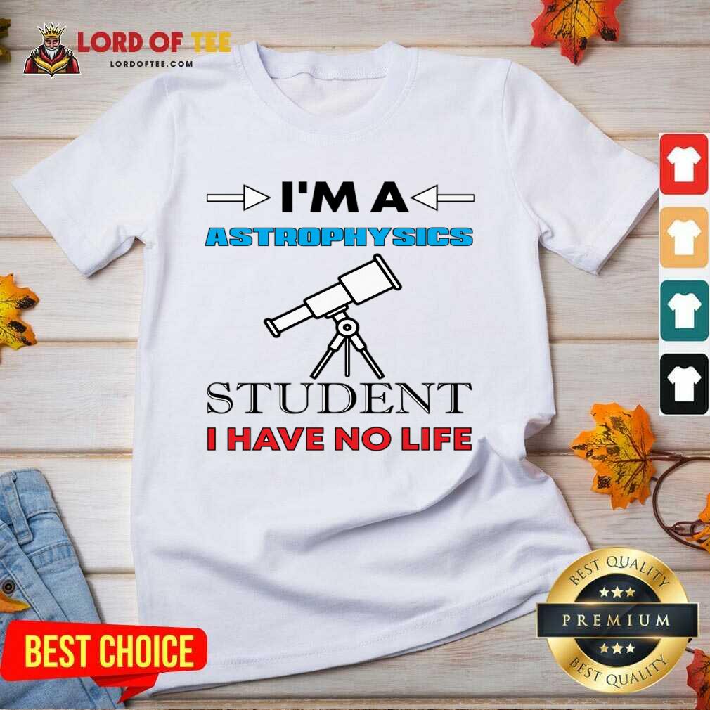 I'm A Astrophysicist Student I Have No Life Shirt