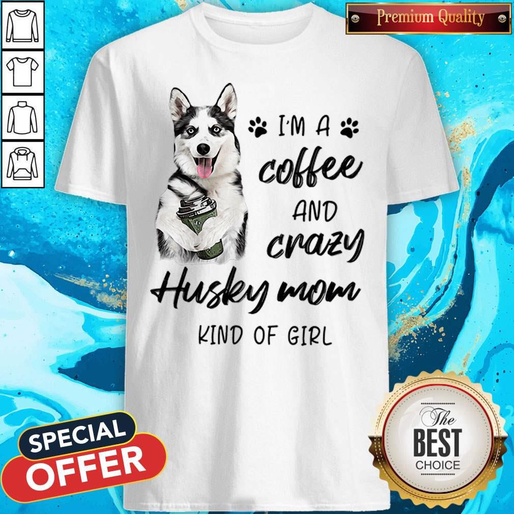 I’m A Coffee And Crazy Husky Mom Kind Of Girl Shirt