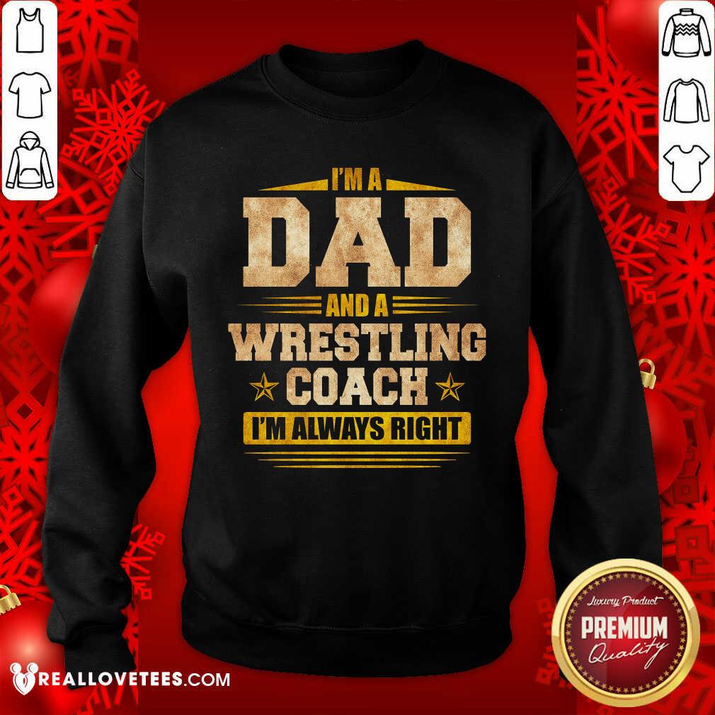 Im A Dad And A Wrestling Coach Im Always Right Shirt