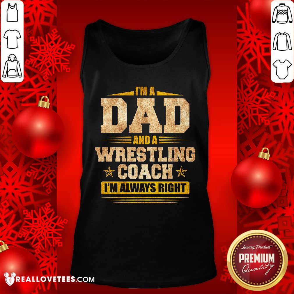Im A Dad And A Wrestling Coach Im Always Right Shirt