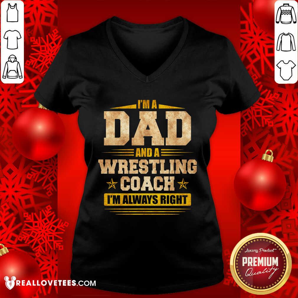 Im A Dad And A Wrestling Coach Im Always Right Shirt