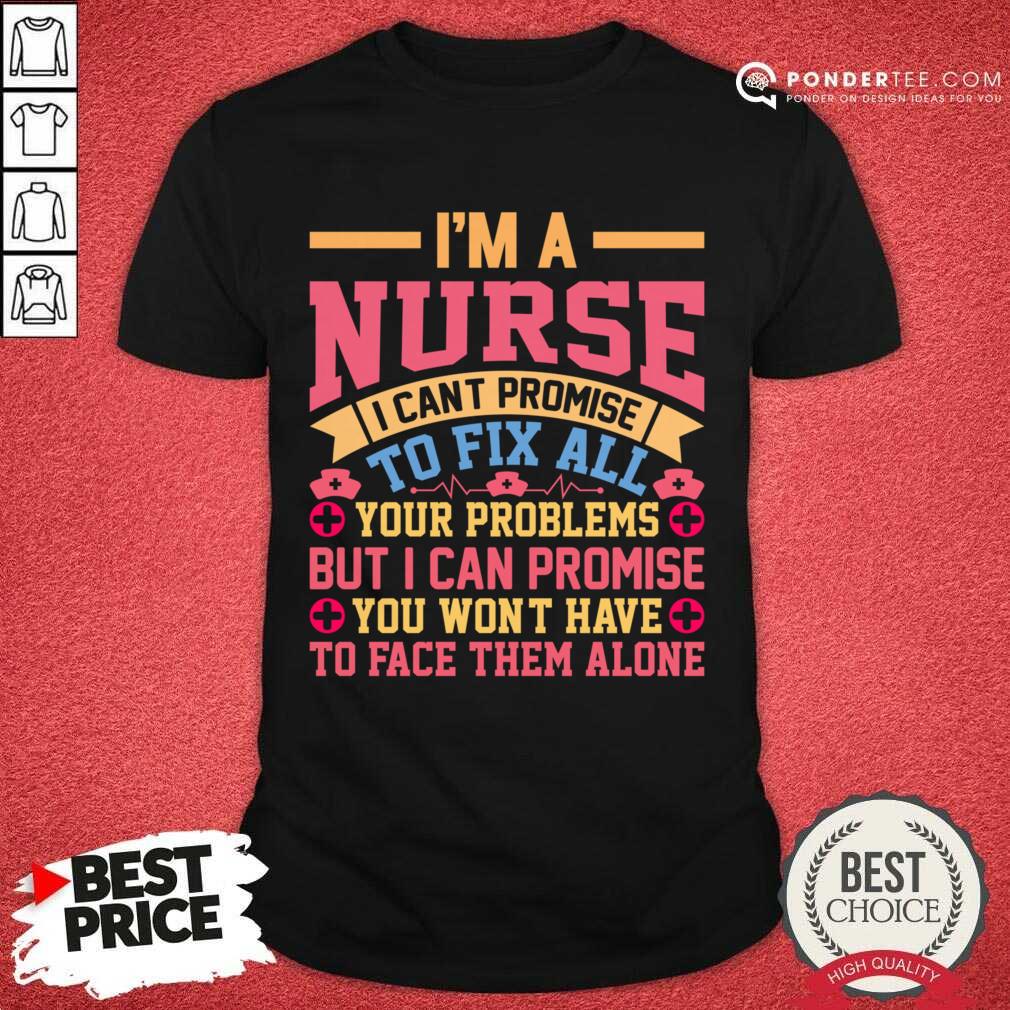 I'm A Nurse I Can't Promise To Fix All Your Problems Shirt