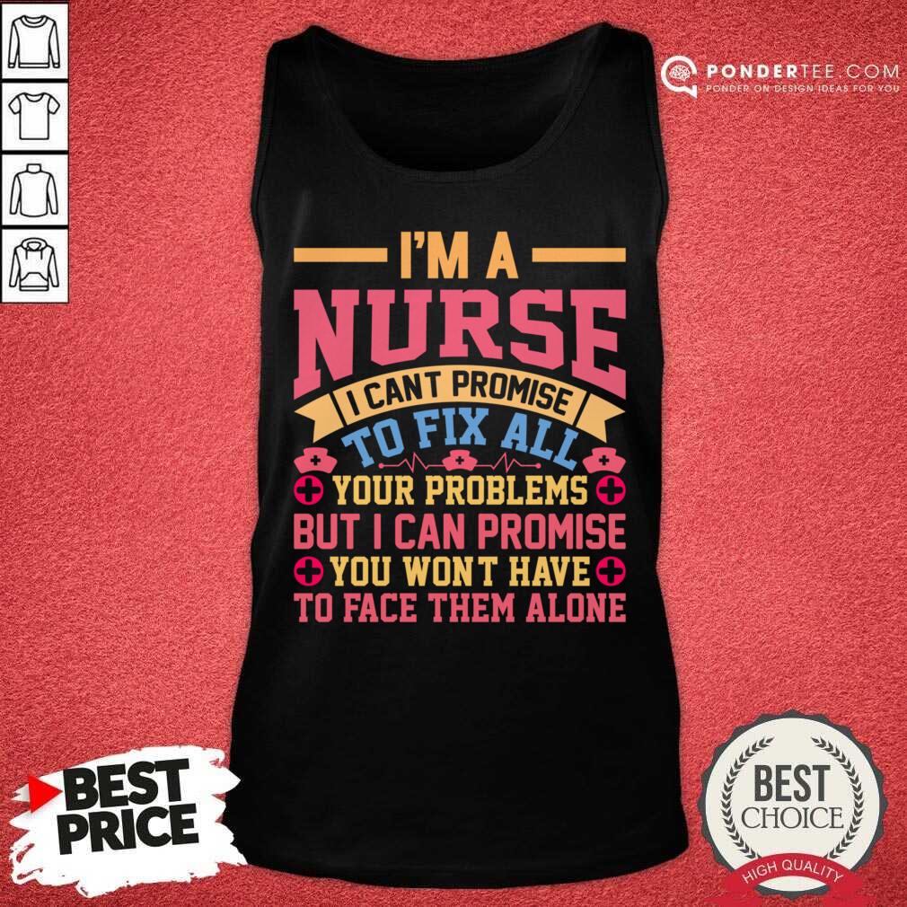 I'm A Nurse I Can't Promise To Fix All Your Problems Shirt