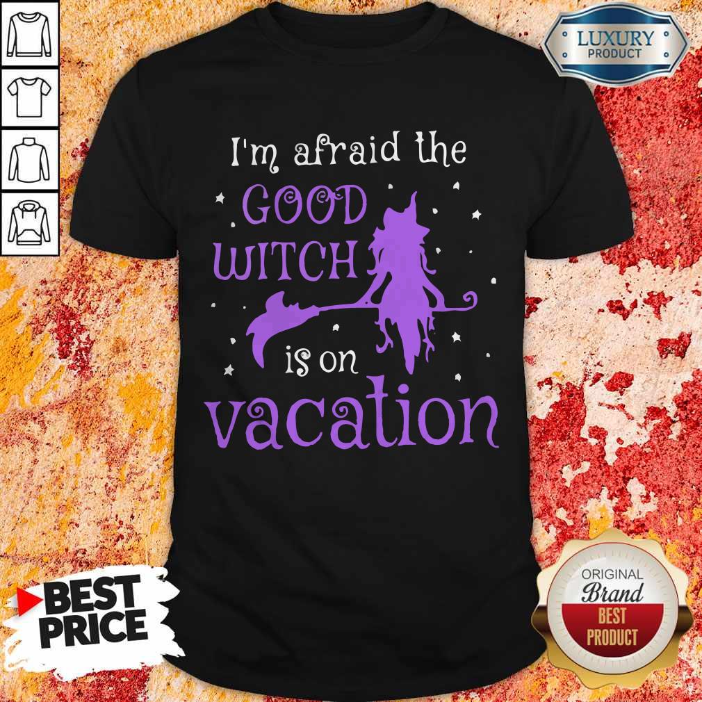 I’m Afraid The Good Witch Is On Vacation Shirt