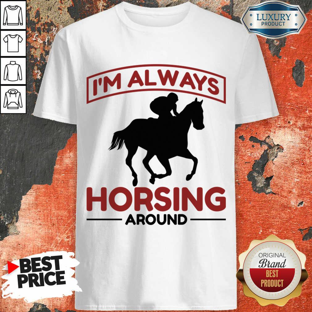 I'm Always Horsing Around Shirt