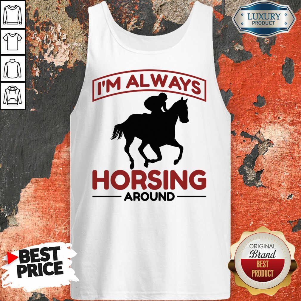 I'm Always Horsing Around Shirt
