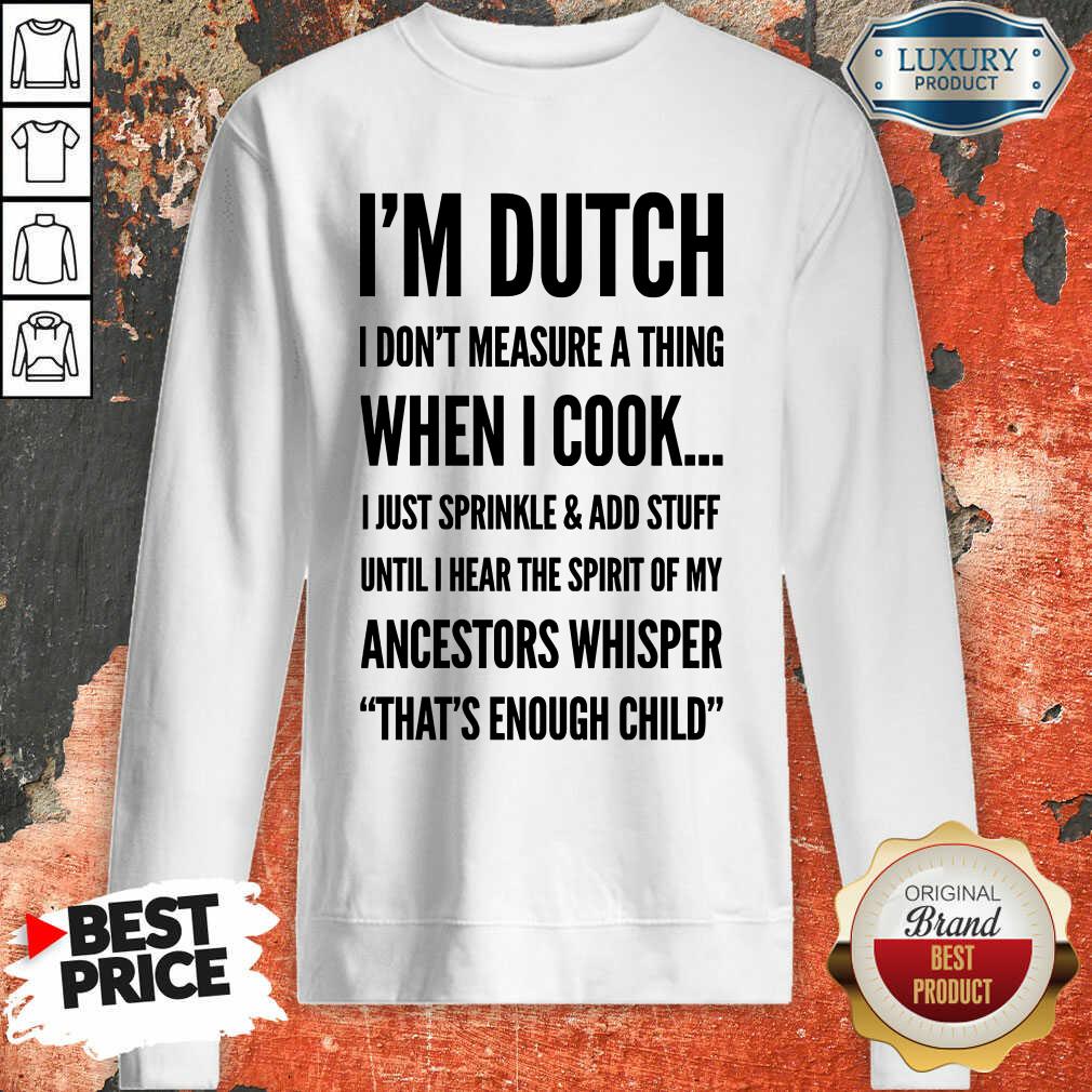 Im Dutch I Don't Measure A Thing When I Cook Ancestors Whisper Shirt