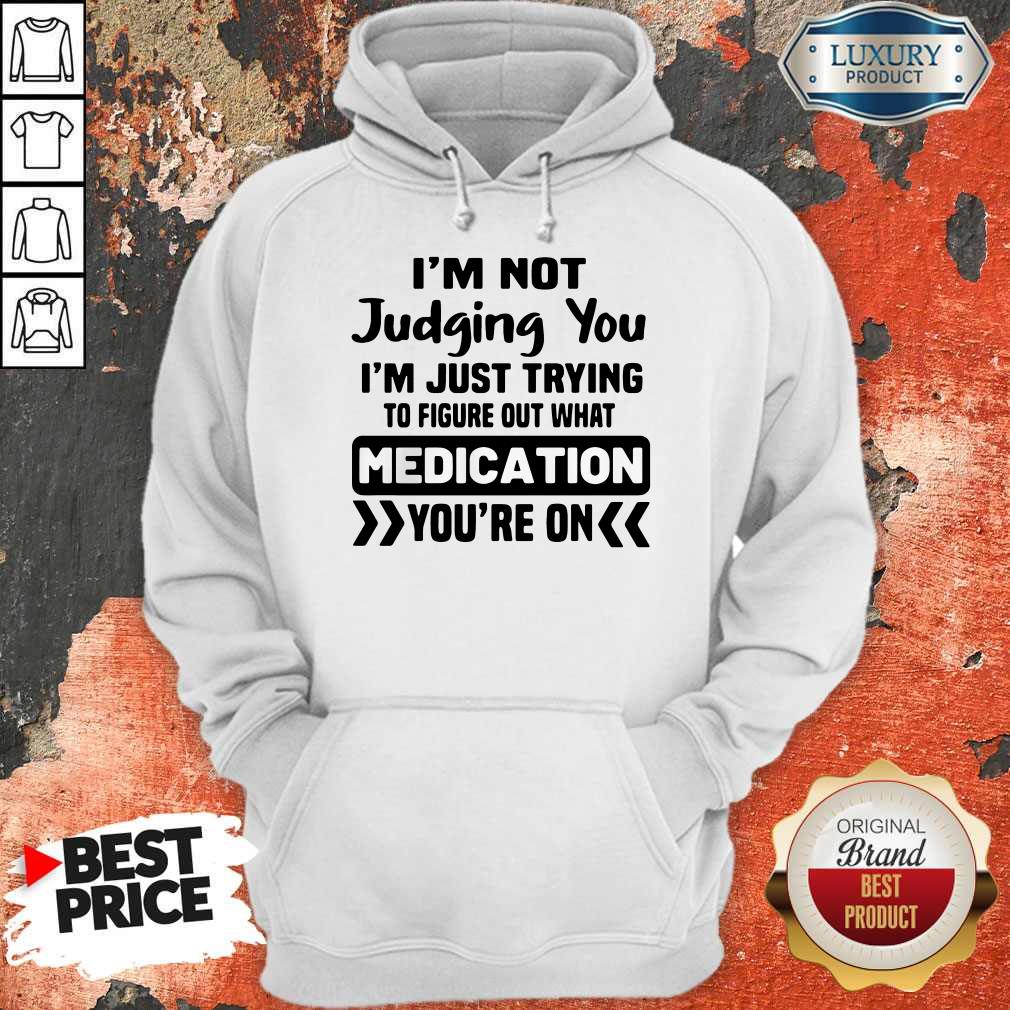 im-not-judging-you-im-just-trying-to-figure-out-what-medication-youre-on-hoodie.jpg