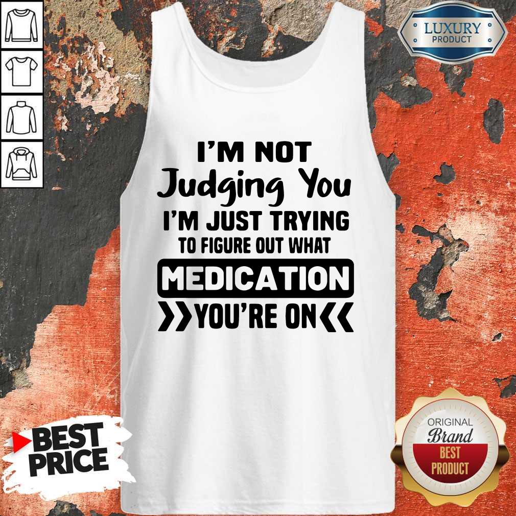im-not-judging-you-im-just-trying-to-figure-out-what-medication-youre-on-tank-top.jpg