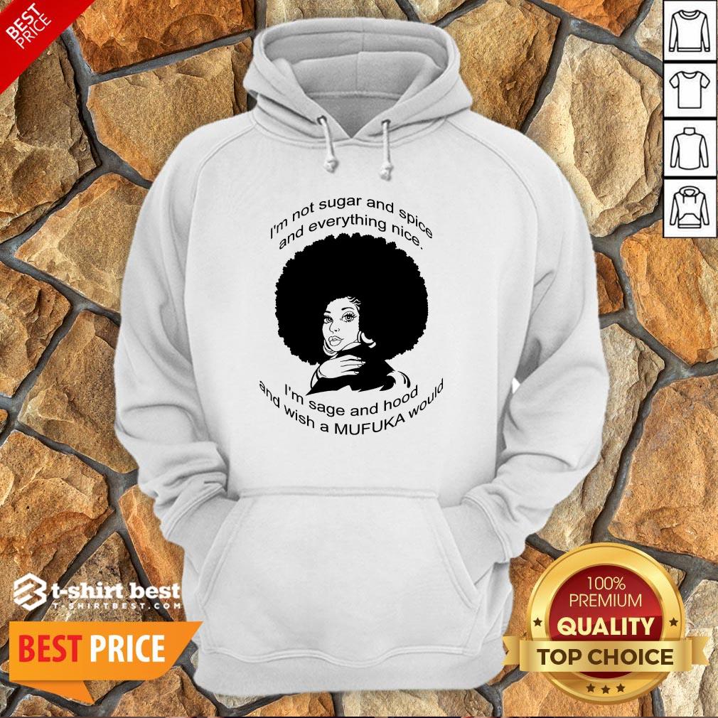 im-not-sugar-and-spice-and-everything-nice-im-sage-and-hood-and-wish-a-mufuka-would-hoodie.jpg