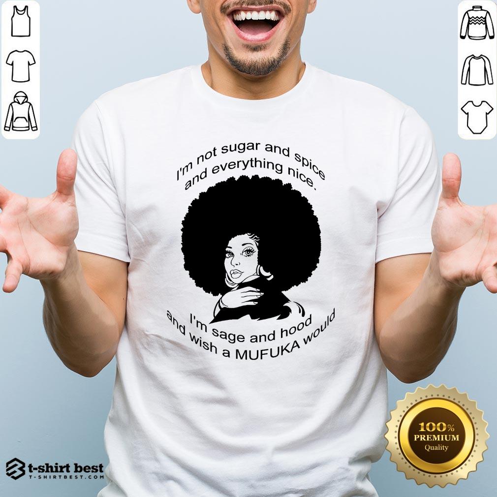 im-not-sugar-and-spice-and-everything-nice-im-sage-and-hood-and-wish-a-mufuka-would-shirt.jpg