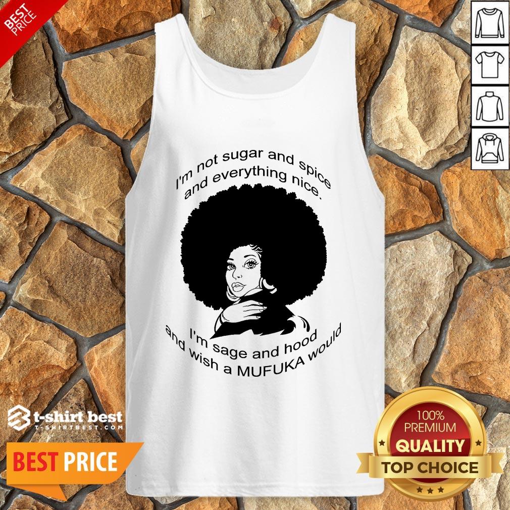im-not-sugar-and-spice-and-everything-nice-im-sage-and-hood-and-wish-a-mufuka-would-tank-top.jpg