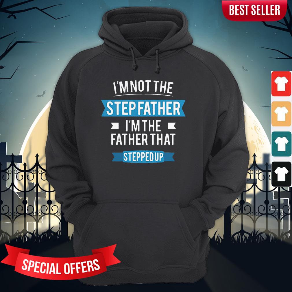 Im Not The Stepfather I'M The Father That Stepped Up Shirt