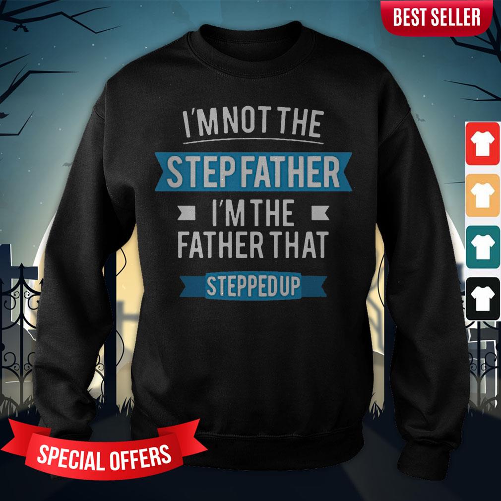 Im Not The Stepfather I'M The Father That Stepped Up Shirt