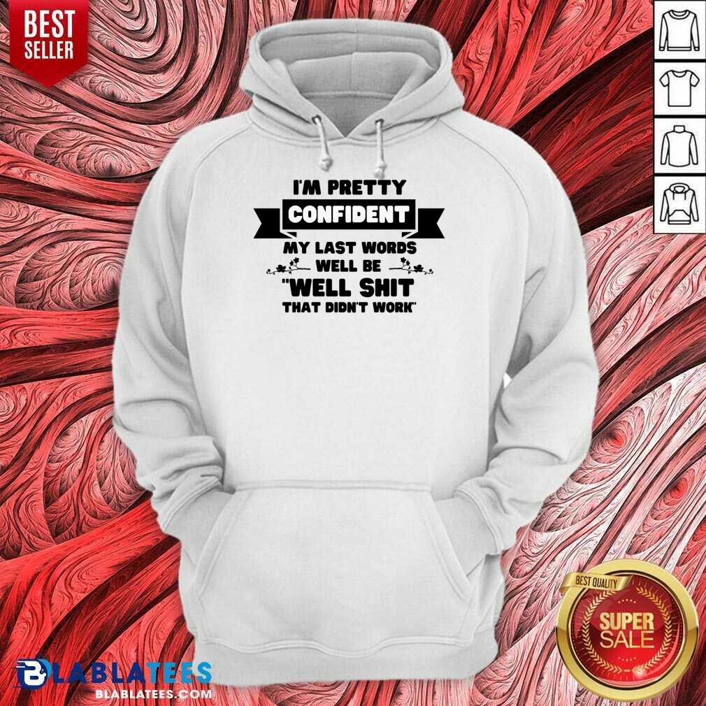 I'm Pretty Confident My Last Words Will Be Well Shit That Didn't Work Shirt