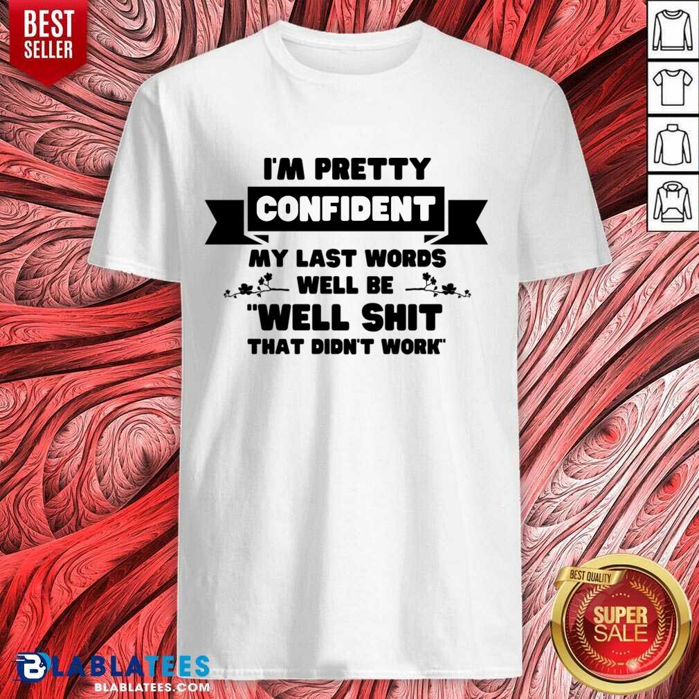 I'm Pretty Confident My Last Words Will Be Well Shit That Didn't Work Shirt