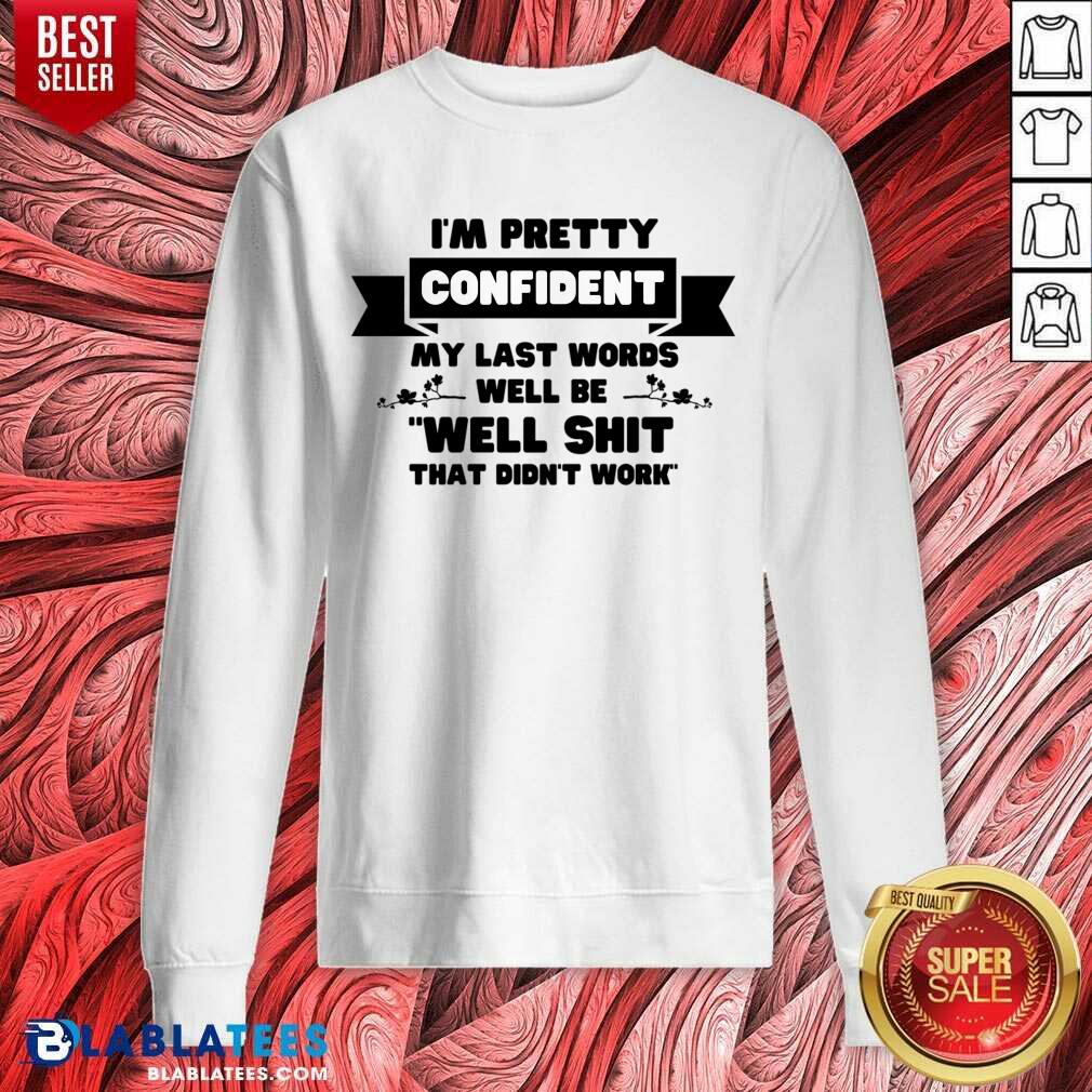 I'm Pretty Confident My Last Words Will Be Well Shit That Didn't Work Shirt