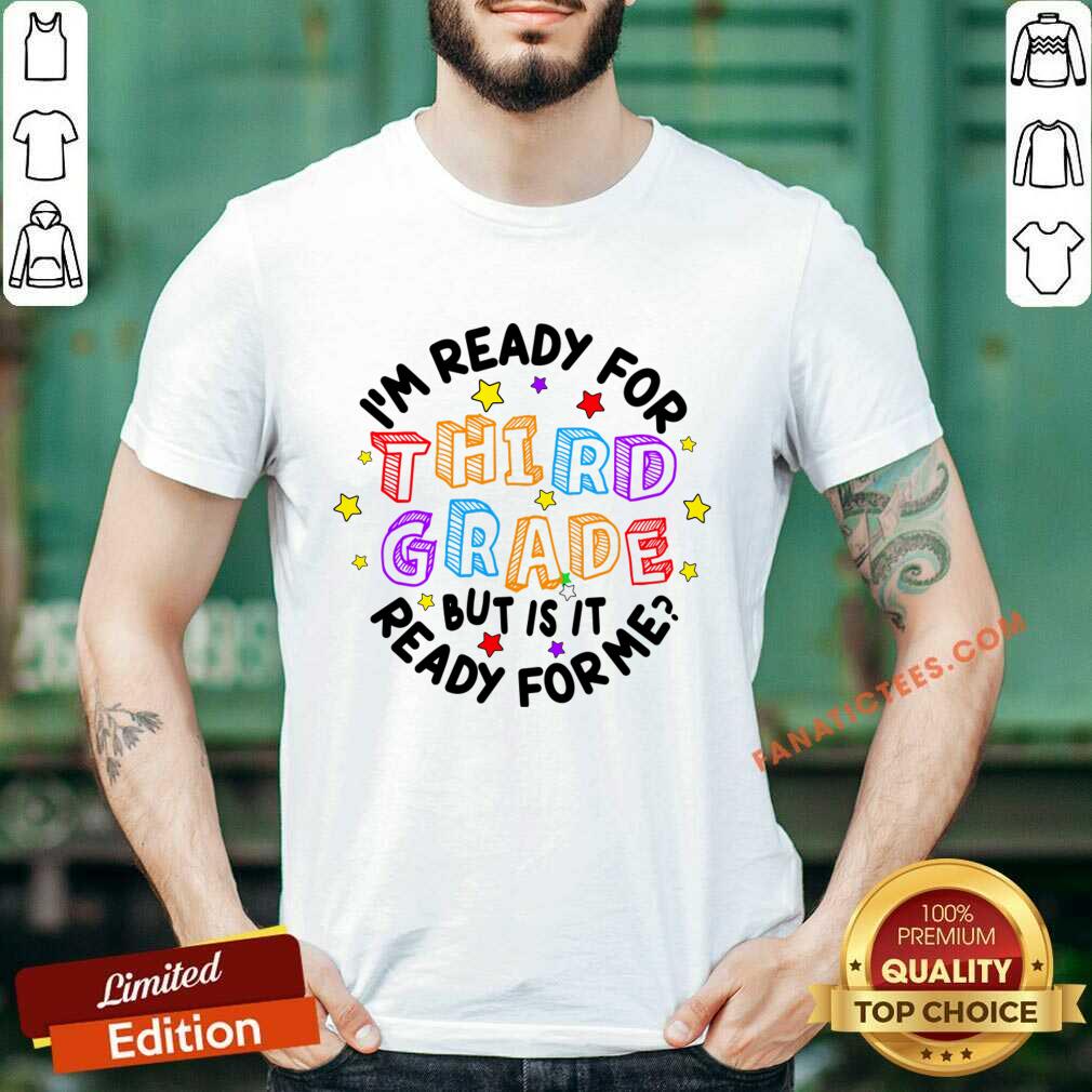 I'm Ready For Third Grade But Is It Ready For Me Shirt