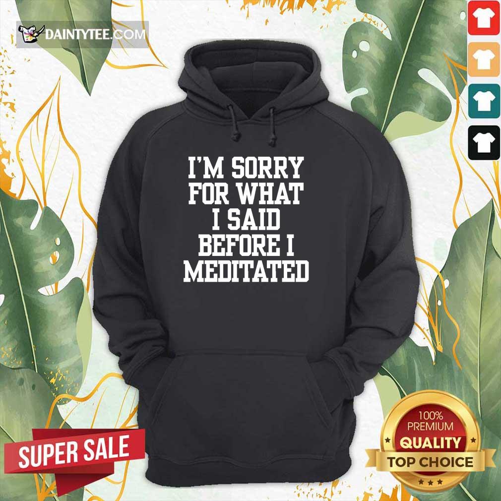 I’m Sorry For What I Said Before I Meditated Shirt