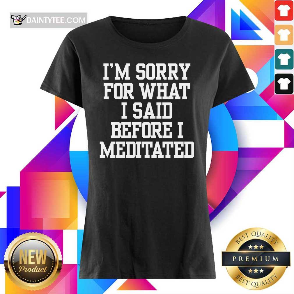 I’m Sorry For What I Said Before I Meditated Shirt