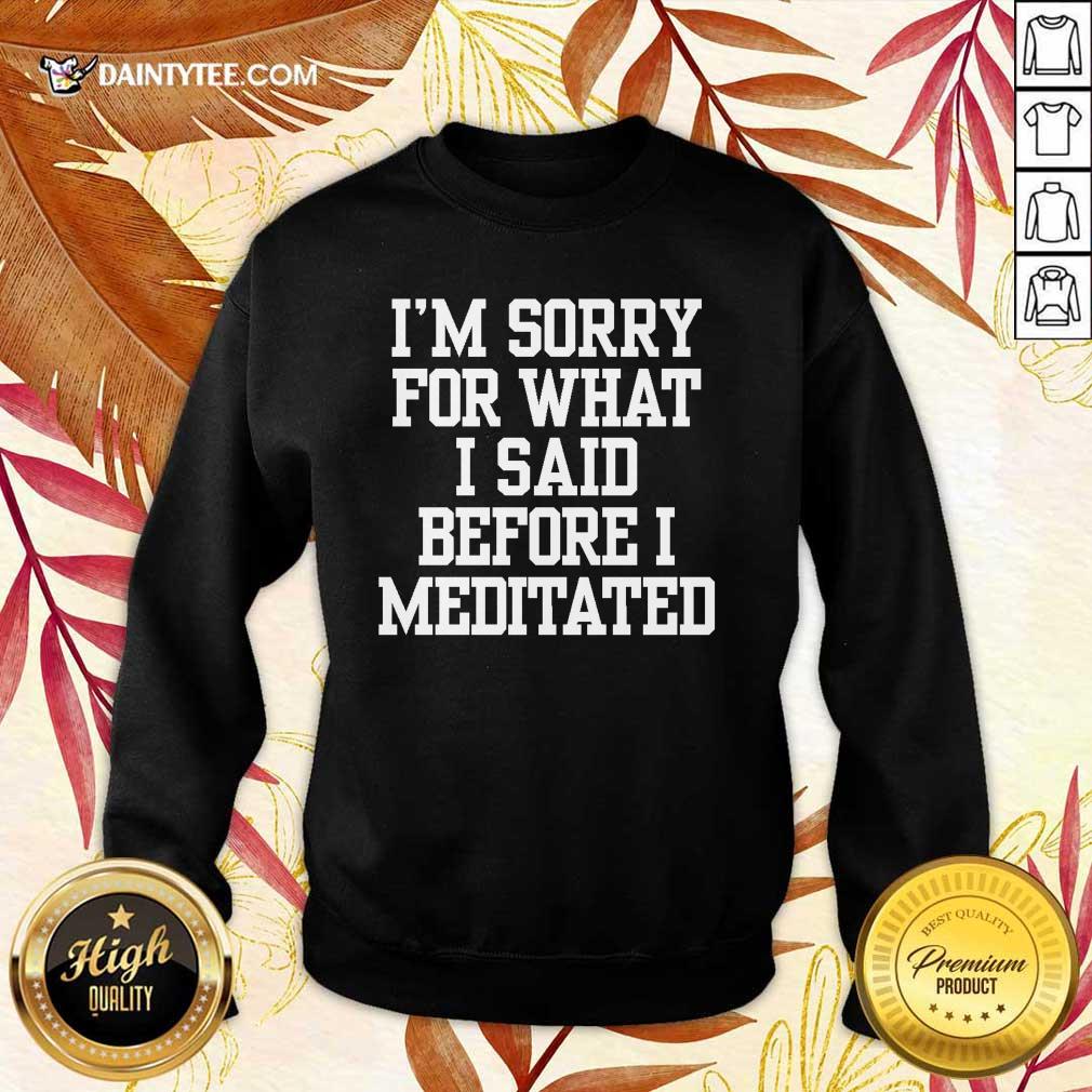 I’m Sorry For What I Said Before I Meditated Shirt