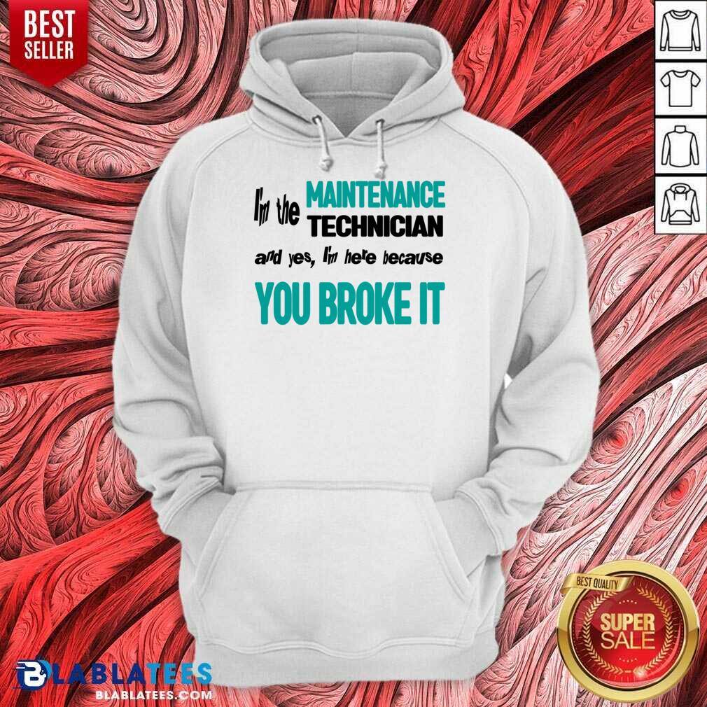 I'm The Maintenance Technician You Broke It Shirt