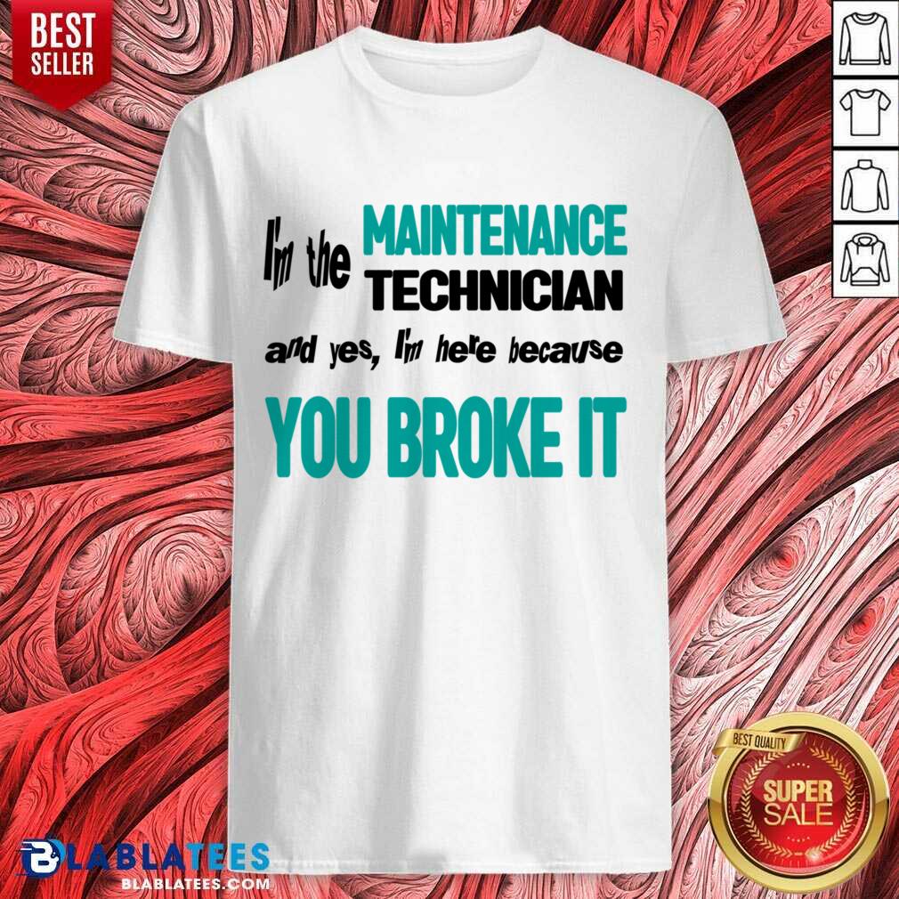 I'm The Maintenance Technician You Broke It Shirt