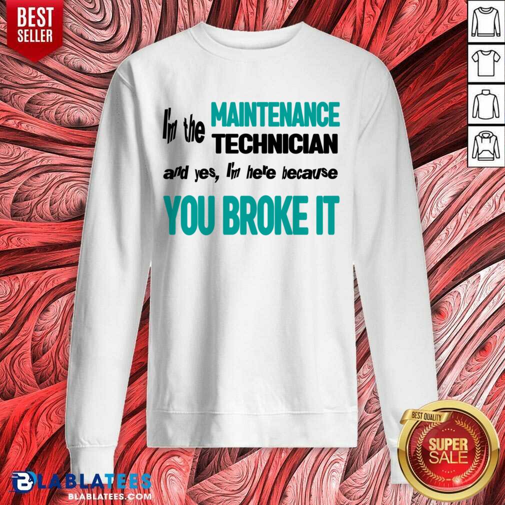I'm The Maintenance Technician You Broke It Shirt