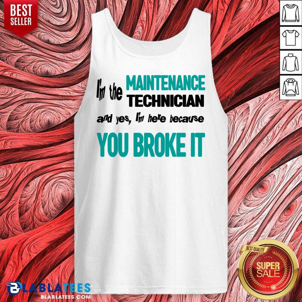I'm The Maintenance Technician You Broke It Shirt