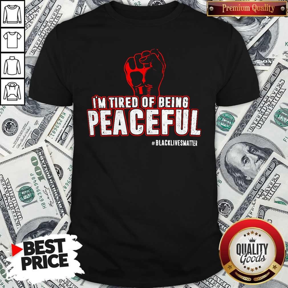 Im Tired Of Being Peaceful Black Lives Matter Shirt