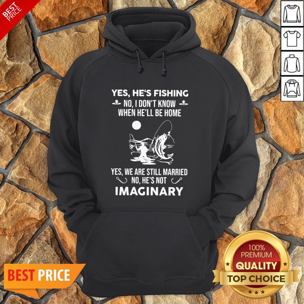 Imaginery Yes He’s Fishing No I Don’t Know When He’ll Be Home Shirt