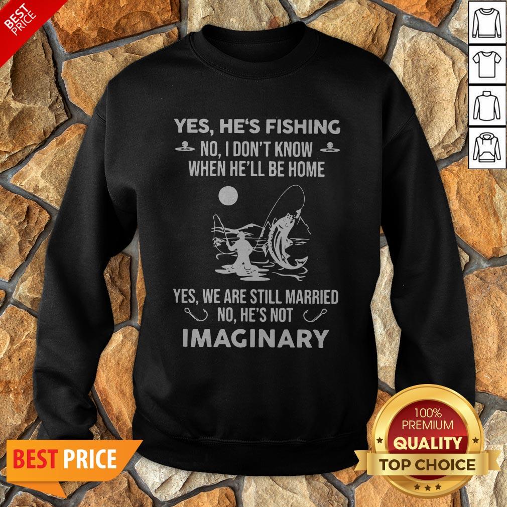 Imaginery Yes He’s Fishing No I Don’t Know When He’ll Be Home Shirt