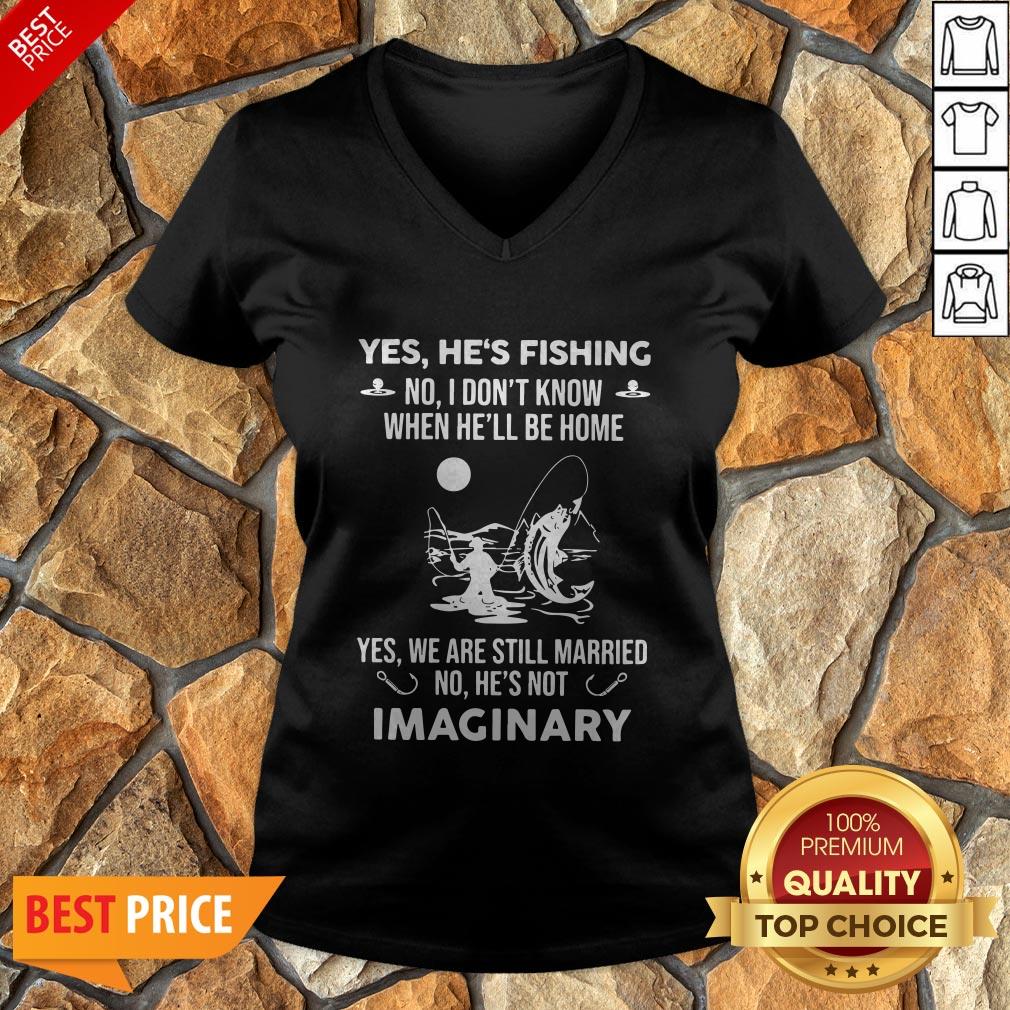 Imaginery Yes He’s Fishing No I Don’t Know When He’ll Be Home Shirt