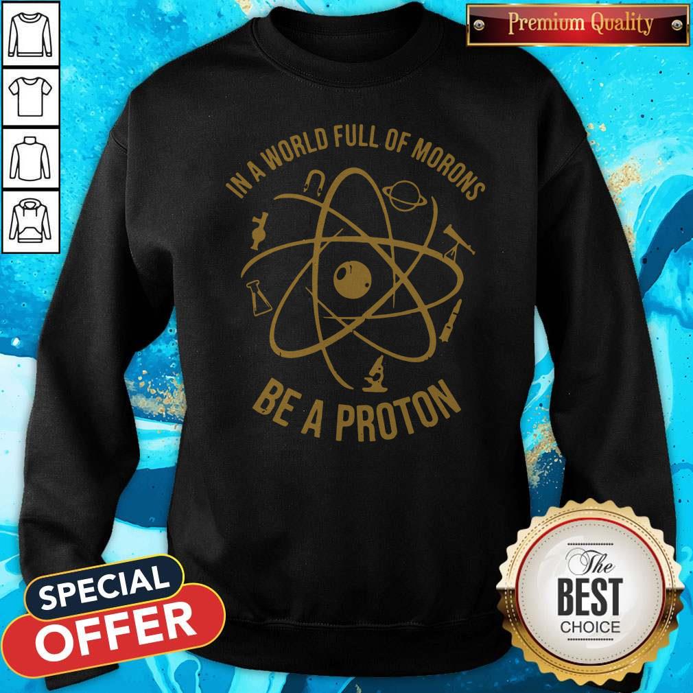 In A World Full Of Morons Be A Proton Shirt