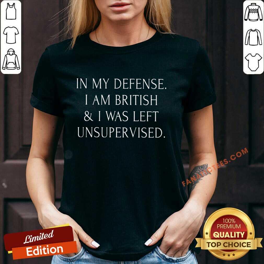 In My Defense I Am British And I Was Left Unsupervised Shirt