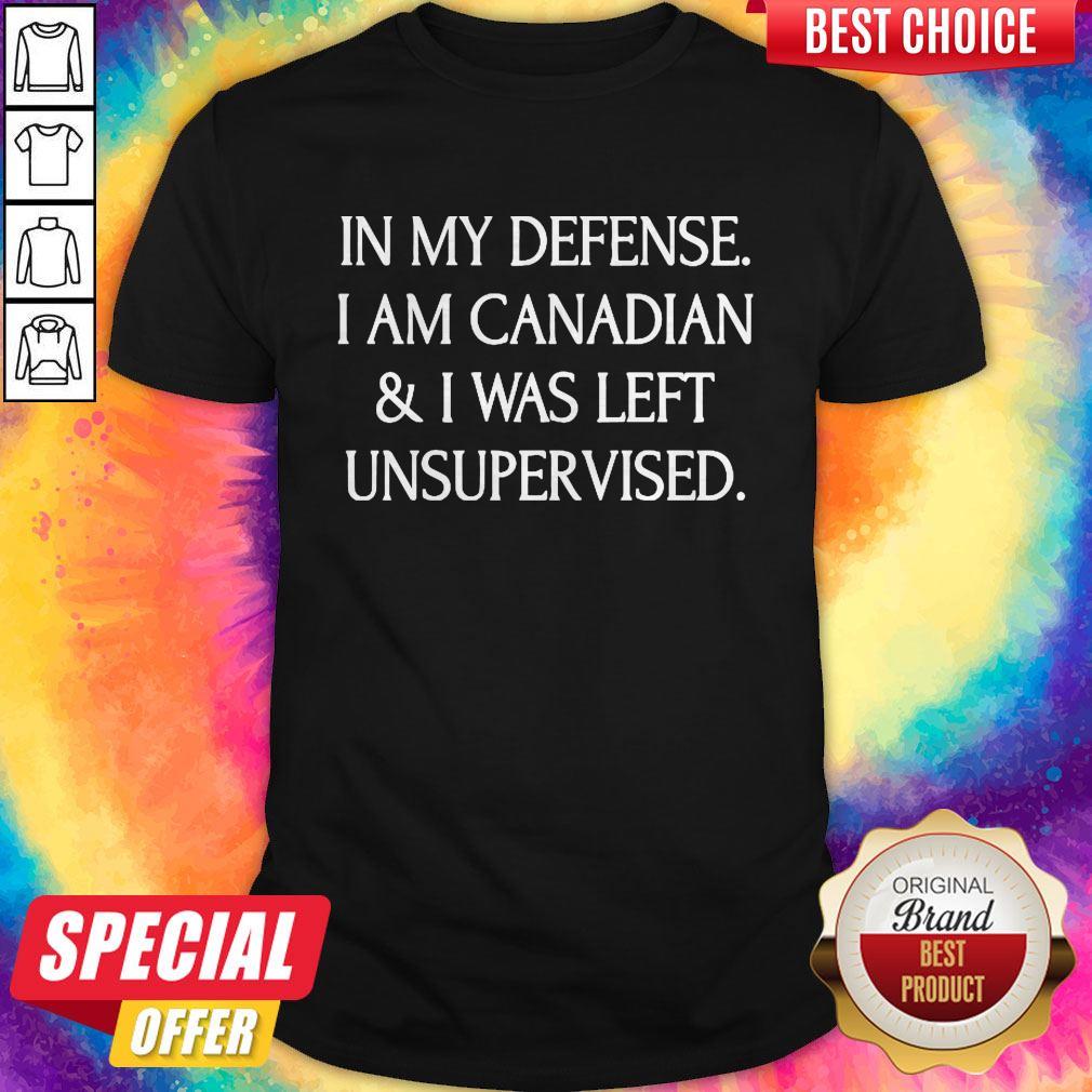 In My Defense I Am Canadian And I Was Left Unsuprer Vised Shirt