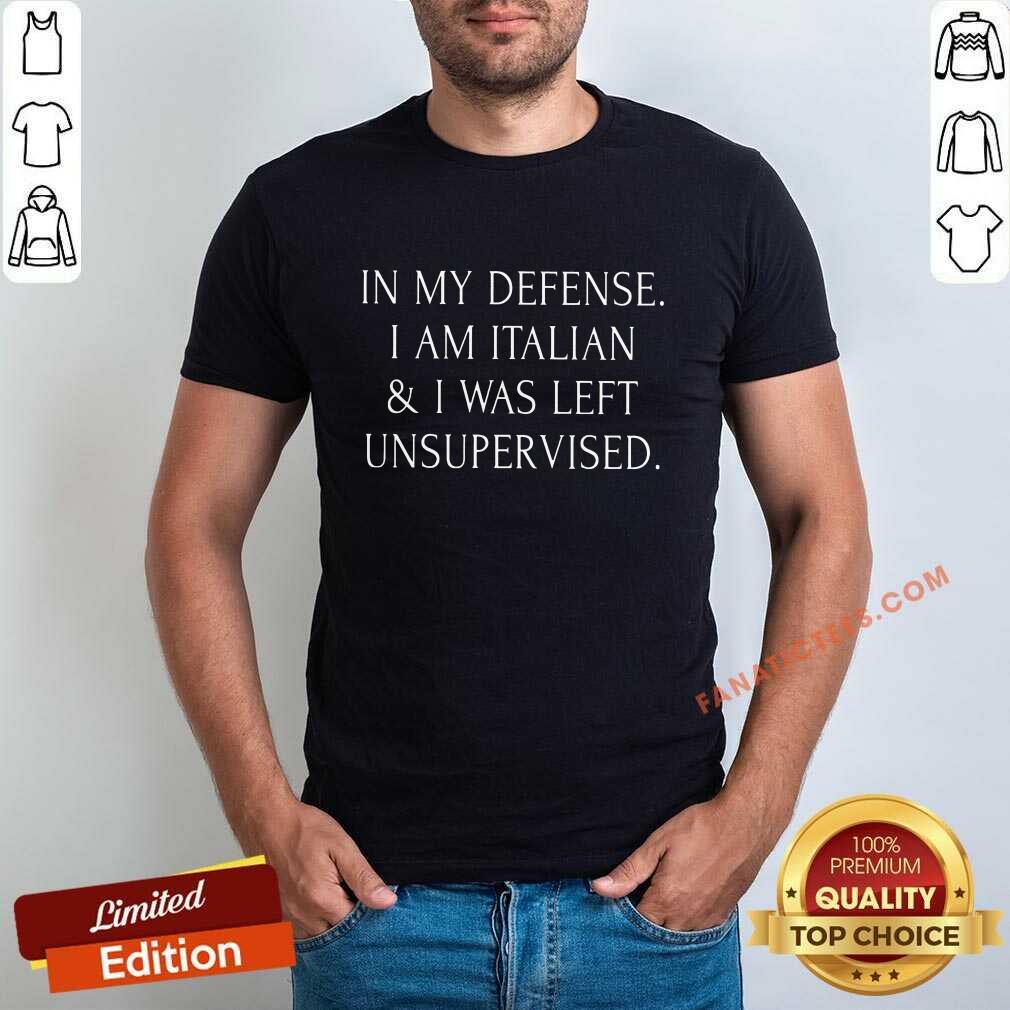 In My Defense I Am Italian And I Was Left Unsupervised Shirt