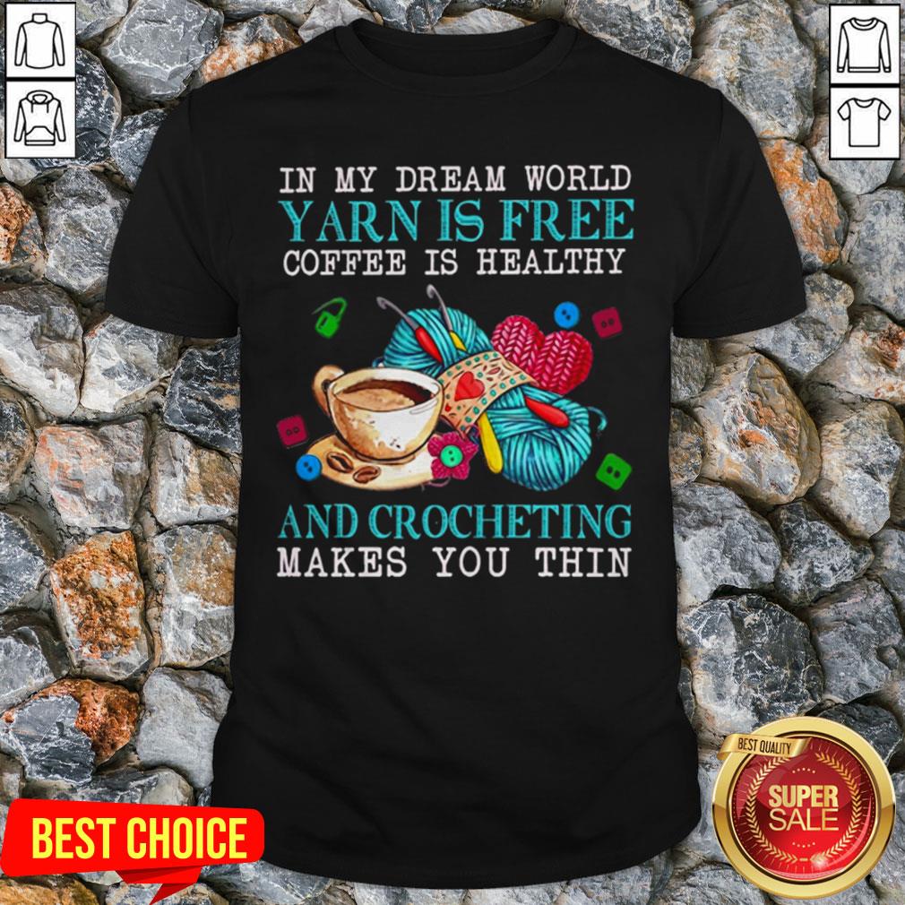 in-my-dream-world-yarn-is-free-coffee-is-healthy-and-crocheting-makes-you-thin-shirt.jpg