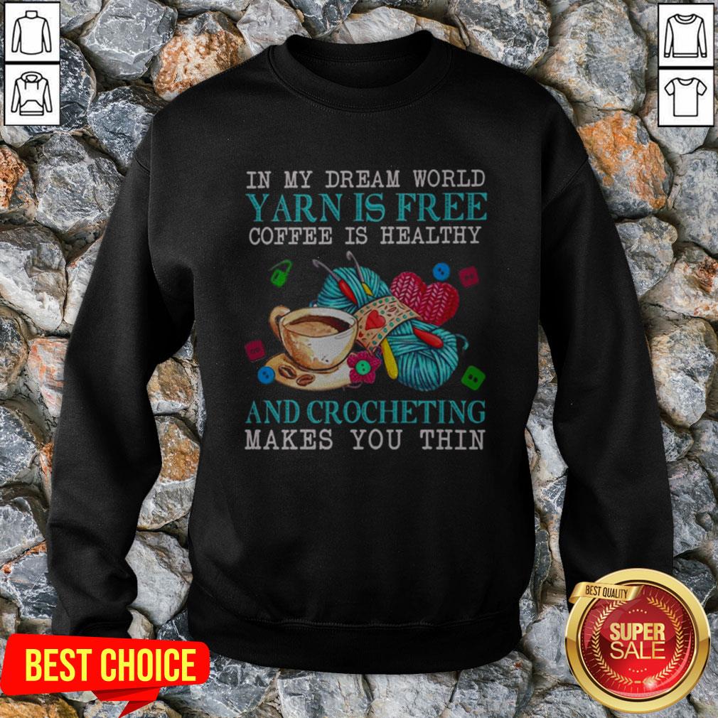 in-my-dream-world-yarn-is-free-coffee-is-healthy-and-crocheting-makes-you-thin-sweatshirt.jpg