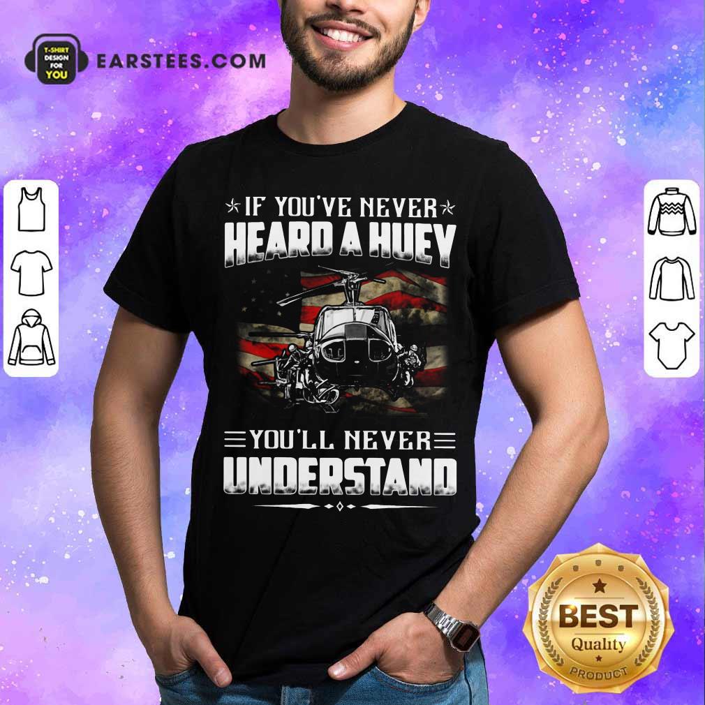 Independence Day If You've Never Heard A Huey Youll Never Understand Shirt