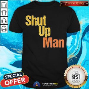 Awesome Shut Up Man 2020 Presidential Anti Trump Shirt