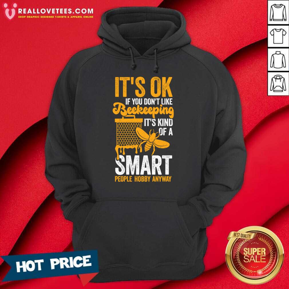 its-ok-if-you-dont-like-beekeeping-its-kind-of-a-smart-people-hobby-anyway-hoodie.jpg