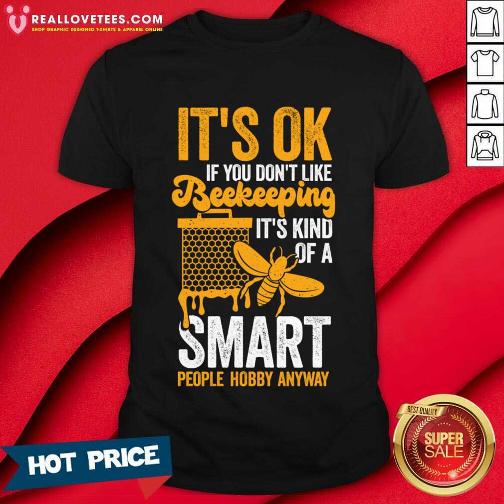its-ok-if-you-dont-like-beekeeping-its-kind-of-a-smart-people-hobby-anyway-shirt.jpg