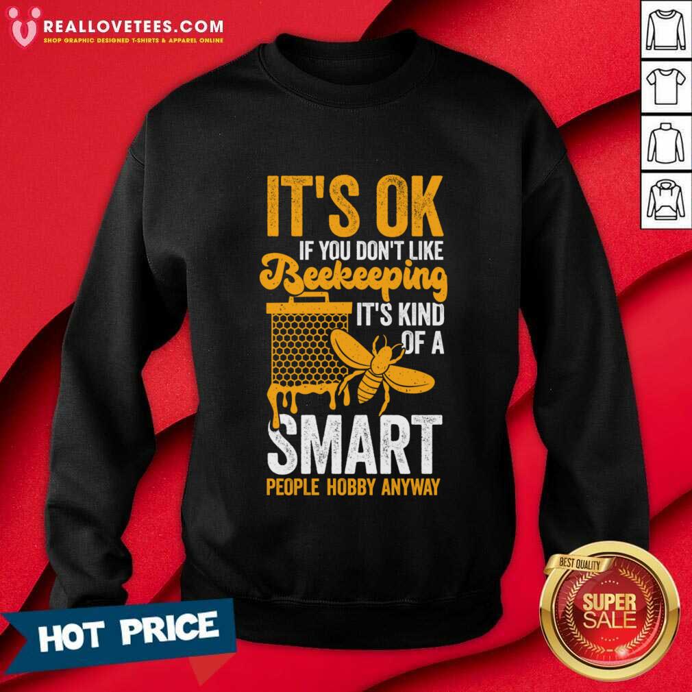 its-ok-if-you-dont-like-beekeeping-its-kind-of-a-smart-people-hobby-anyway-sweatshirt.jpg